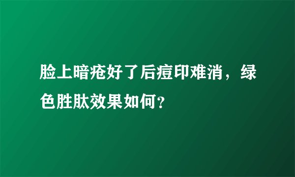 脸上暗疮好了后痘印难消，绿色胜肽效果如何？
