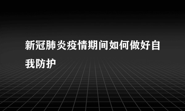 新冠肺炎疫情期间如何做好自我防护