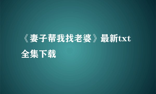 《妻子帮我找老婆》最新txt全集下载