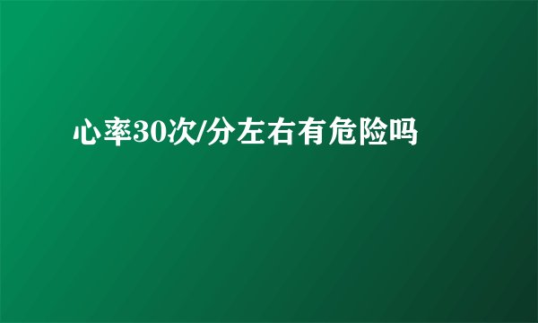心率30次/分左右有危险吗