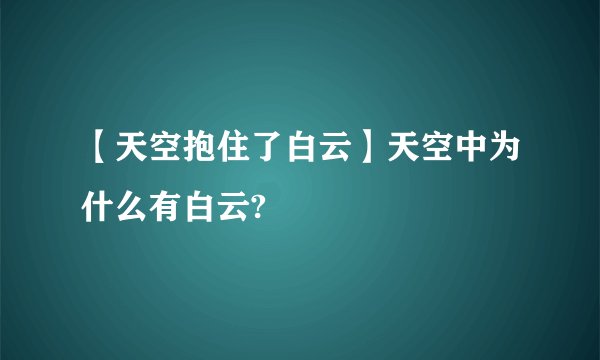 【天空抱住了白云】天空中为什么有白云?