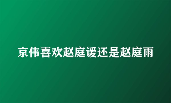 京伟喜欢赵庭谖还是赵庭雨