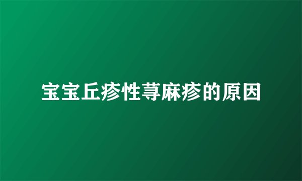 宝宝丘疹性荨麻疹的原因