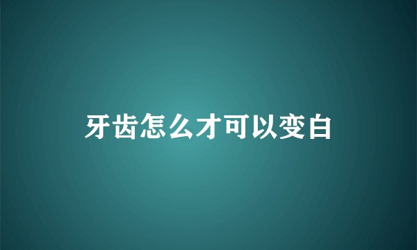 牙齿怎么才可以变白