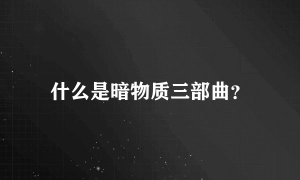 什么是暗物质三部曲？