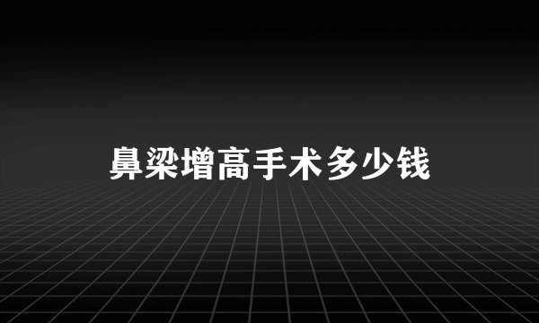 鼻梁增高手术多少钱