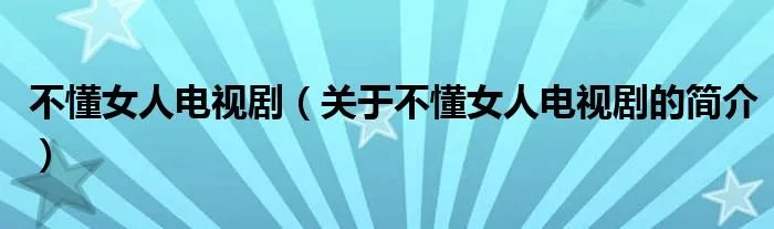 不懂女人电视剧（关于不懂女人电视剧的简介）