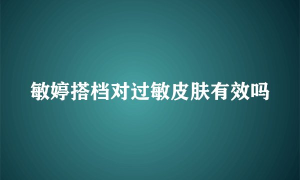 敏婷搭档对过敏皮肤有效吗