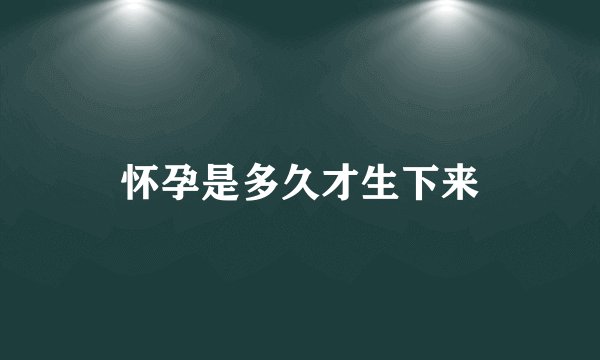 怀孕是多久才生下来