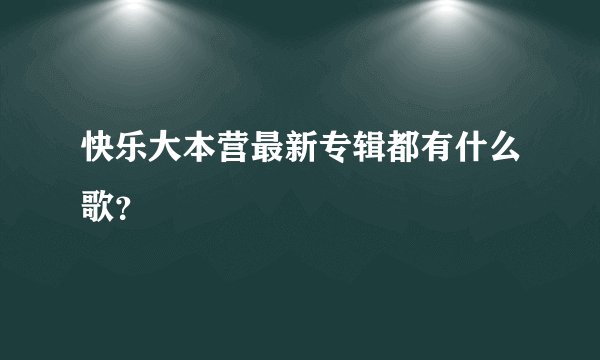 快乐大本营最新专辑都有什么歌？