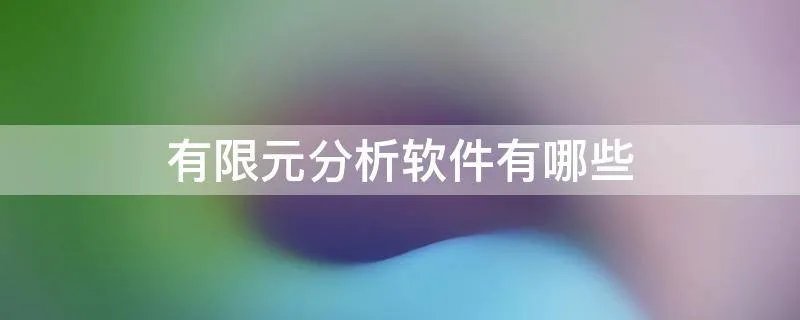 有限元分析软件有哪些