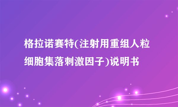 格拉诺赛特(注射用重组人粒细胞集落刺激因子)说明书