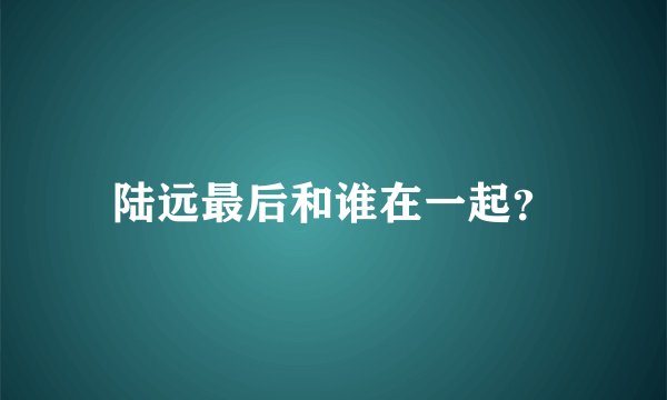 陆远最后和谁在一起？