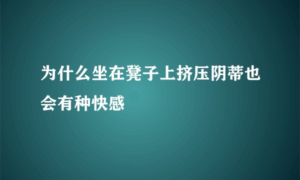 为什么坐在凳子上挤压阴蒂也会有种快感