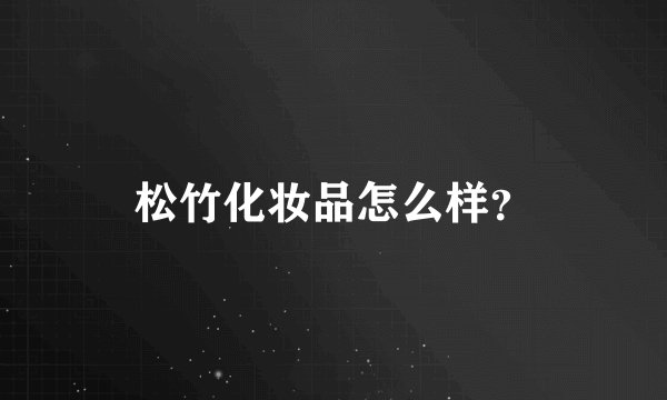 松竹化妆品怎么样？