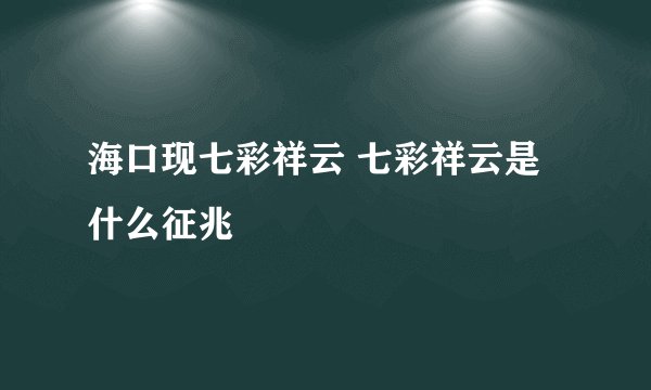海口现七彩祥云 七彩祥云是什么征兆