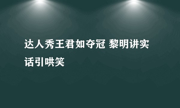 达人秀王君如夺冠 黎明讲实话引哄笑