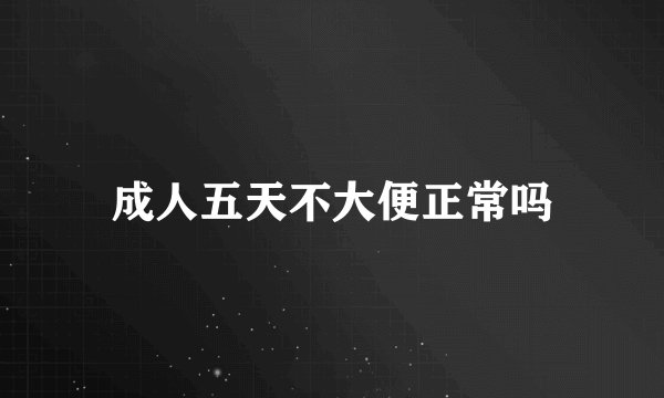 成人五天不大便正常吗