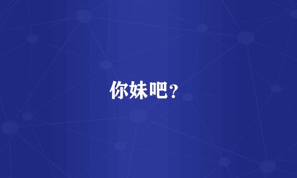 你妹吧？
