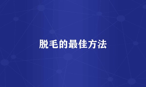 脱毛的最佳方法