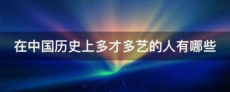 在中国历史上多才多艺的人有哪些