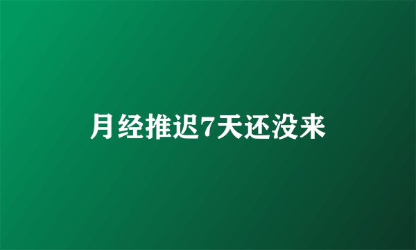 月经推迟7天还没来