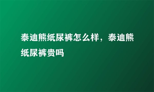 泰迪熊纸尿裤怎么样，泰迪熊纸尿裤贵吗