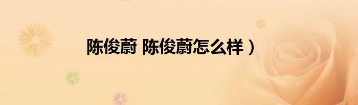 陈俊蔚 陈俊蔚怎么样）