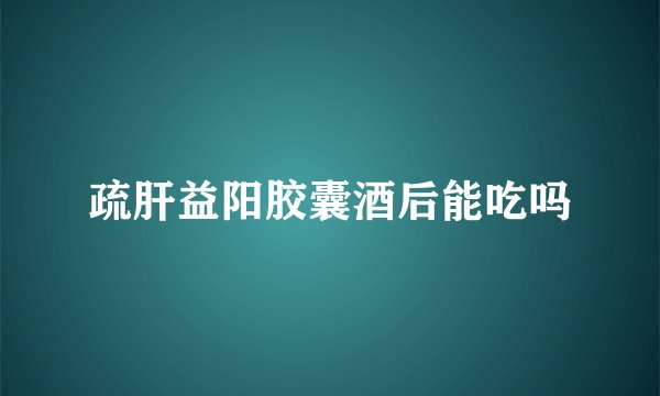 疏肝益阳胶囊酒后能吃吗