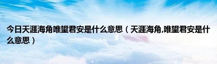 今日天涯海角唯望君安是什么意思（天涯海角,唯望君安是什么意思）