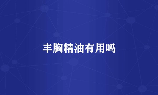 丰胸精油有用吗
