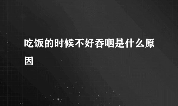吃饭的时候不好吞咽是什么原因