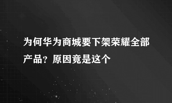 为何华为商城要下架荣耀全部产品？原因竟是这个