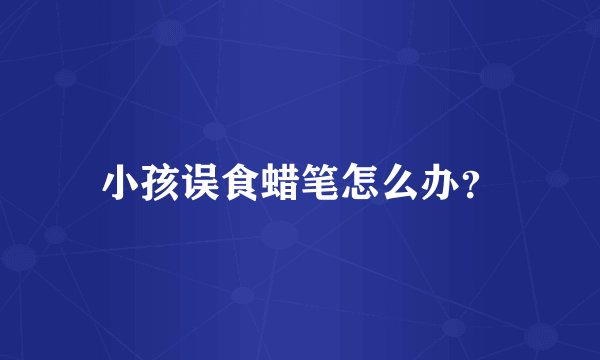 小孩误食蜡笔怎么办？