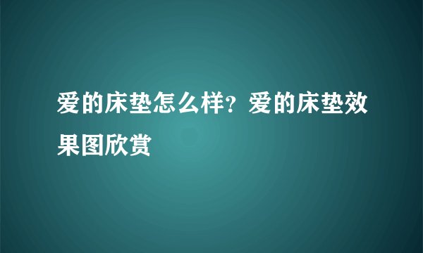 爱的床垫怎么样？爱的床垫效果图欣赏