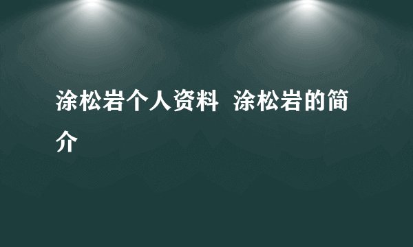 涂松岩个人资料  涂松岩的简介