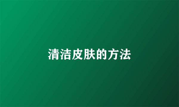 清洁皮肤的方法