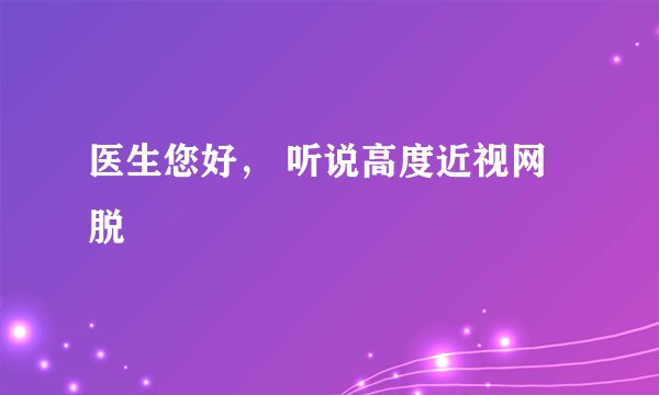医生您好， 听说高度近视网脱