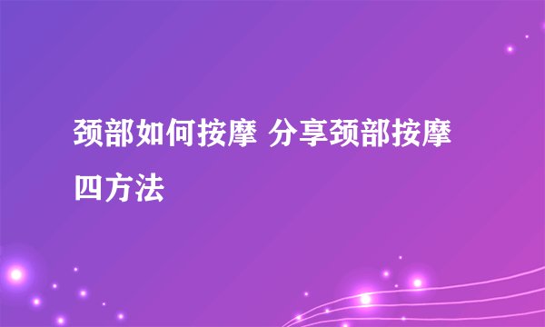 颈部如何按摩 分享颈部按摩四方法