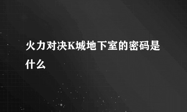火力对决K城地下室的密码是什么