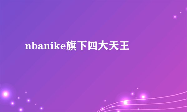 nbanike旗下四大天王