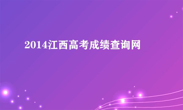 2014江西高考成绩查询网