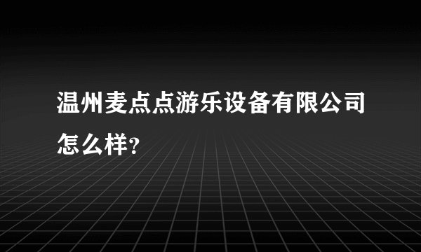 温州麦点点游乐设备有限公司怎么样？