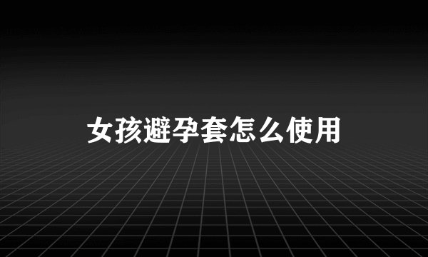 女孩避孕套怎么使用