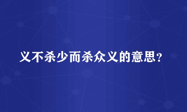 义不杀少而杀众义的意思？