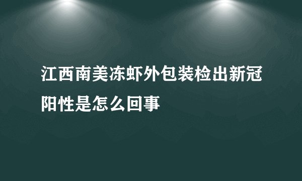 江西南美冻虾外包装检出新冠阳性是怎么回事