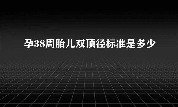 孕38周胎儿双顶径标准是多少