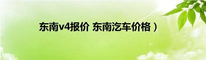 东南v4报价 东南汔车价格）