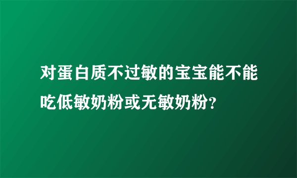 对蛋白质不过敏的宝宝能不能吃低敏奶粉或无敏奶粉？