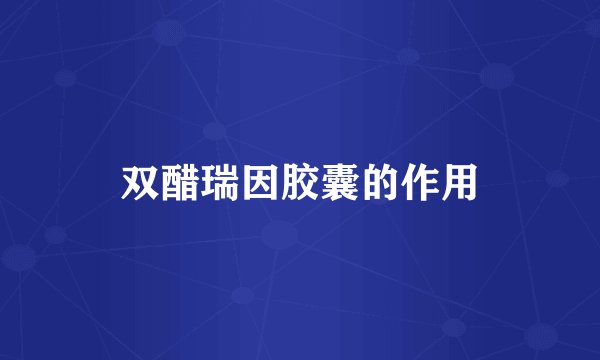 双醋瑞因胶囊的作用
